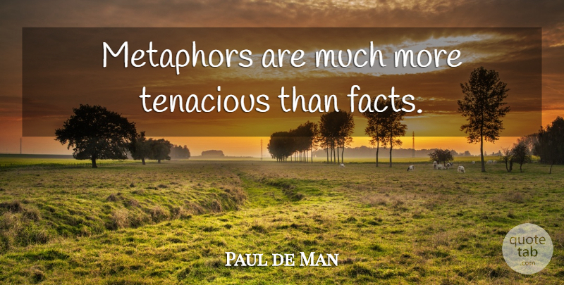 Paul de Man Quote About Facts, Metaphor, Tenacious: Metaphors Are Much More Tenacious...