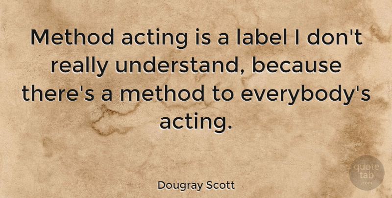 Dougray Scott Quote About Acting, Labels, Method Acting: Method Acting Is A Label...