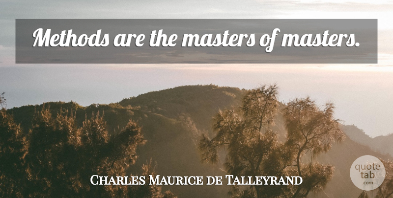 Charles Maurice de Talleyrand Quote About Masters, Method: Methods Are The Masters Of...