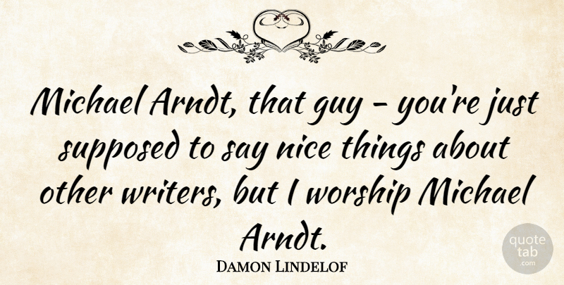 Damon Lindelof Quote About Nice, Guy, Worship: Michael Arndt That Guy Youre...