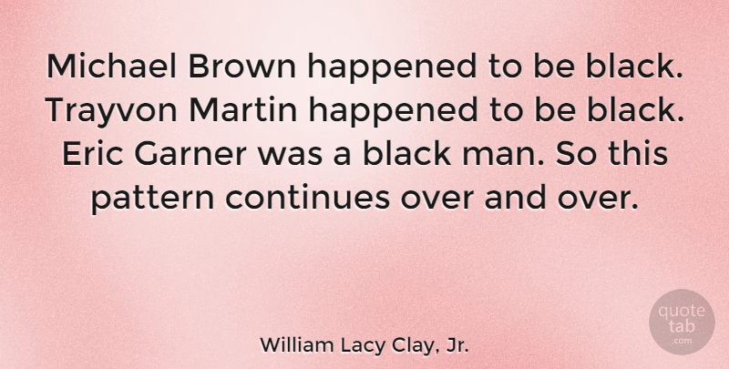 William Lacy Clay, Jr. Quote About Continues, Eric, Garner, Happened, Martin: Michael Brown Happened To Be...