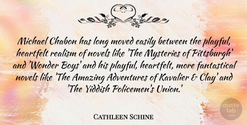 Cathleen Schine Quote About Adventures, Amazing, Easily, Heartfelt, Michael: Michael Chabon Has Long Moved...