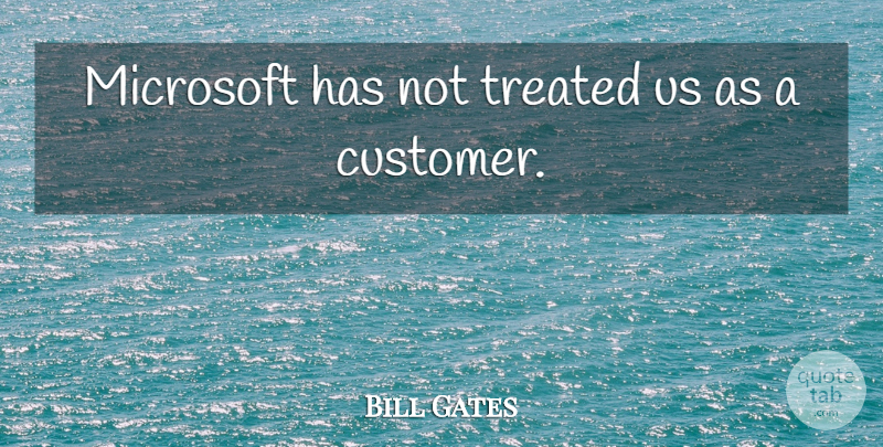 Bill Gates Quote About Microsoft, Treated: Microsoft Has Not Treated Us...