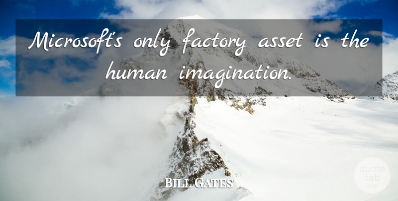 Bill Gates Quote About Imagination, Microsoft, Factories: Microsofts Only Factory Asset Is...