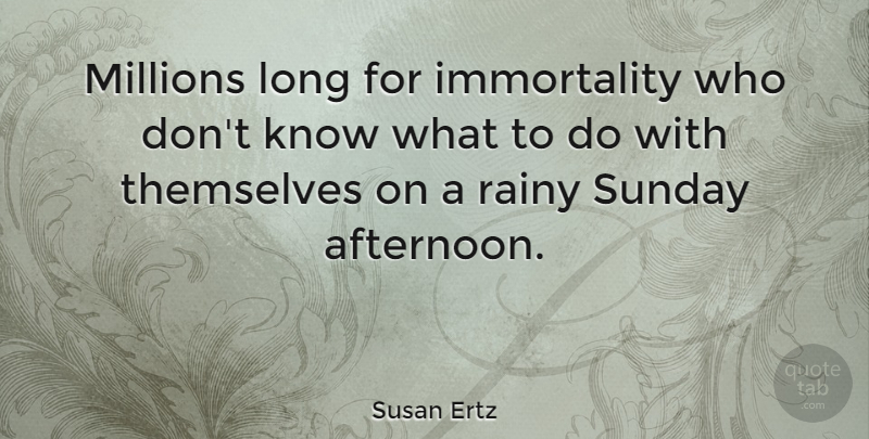 Susan Ertz Quote About Death, English Novelist, Millions, Rainy, Themselves: Millions Long For Immortality Who...