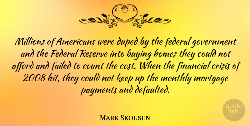 Mark Skousen Quote About Afford, Buying, Crisis, Duped, Failed: Millions Of Americans Were Duped...