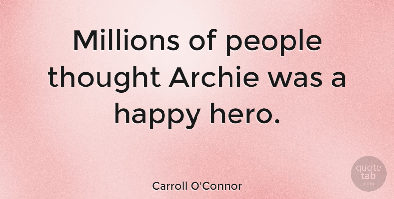 Carroll O'Connor Quote About Hero, People, Millions: Millions Of People Thought Archie...