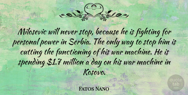 Fatos Nano Quote About War, Cutting, Fighting: Milosevic Will Never Stop Because...