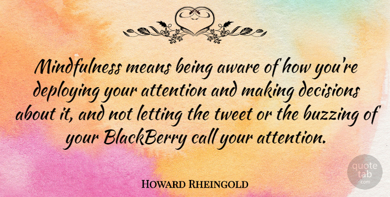 Howard Rheingold Quote About Mean, Decision, Mindfulness: Mindfulness Means Being Aware Of...