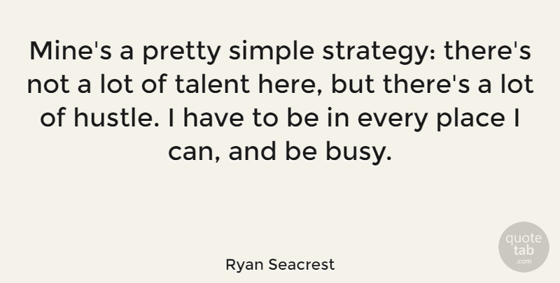Ryan Seacrest Quote About Simple, Hustle, Talent: Mines A Pretty Simple Strategy...