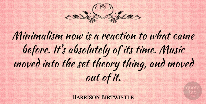 Harrison Birtwistle Quote About Theory, Reactions, Minimalism: Minimalism Now Is A Reaction...