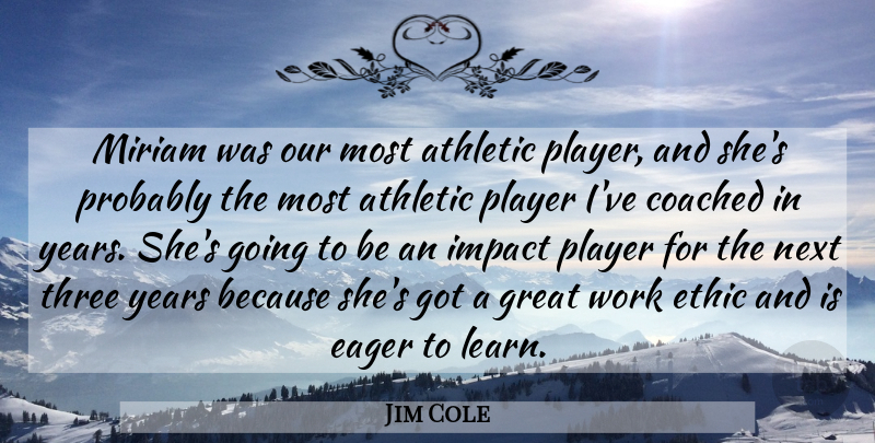 Jim Cole Quote About Athletic, Coached, Eager, Ethic, Great: Miriam Was Our Most Athletic...