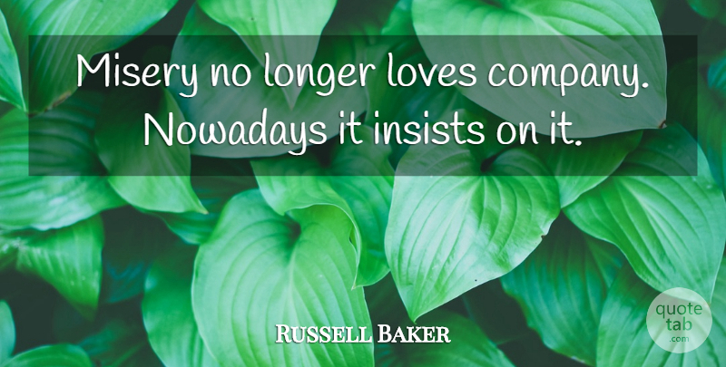 Russell Baker Quote About Love, Misery, Company: Misery No Longer Loves Company...
