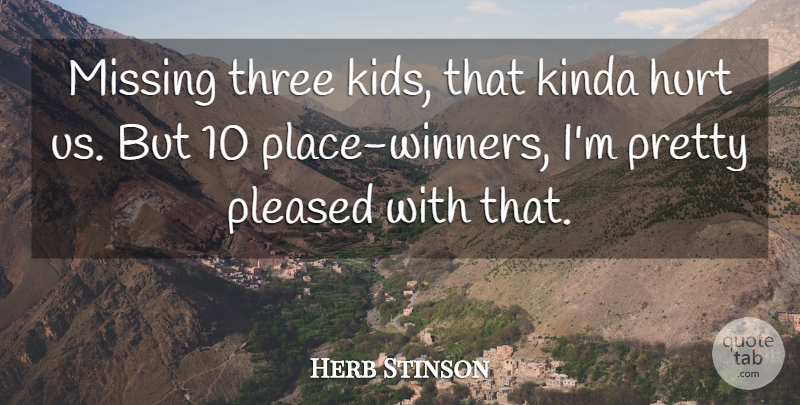 Herb Stinson Quote About Hurt, Kinda, Missing, Pleased, Three: Missing Three Kids That Kinda...