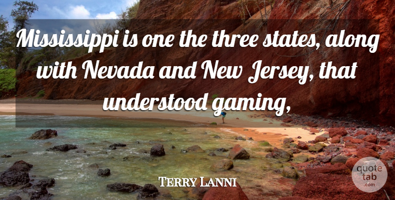 Terry Lanni Quote About Along, Nevada, Three, Understood: Mississippi Is One The Three...