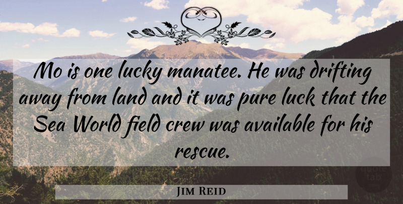 Jim Reid Quote About Available, Crew, Drifting, Field, Land: Mo Is One Lucky Manatee...