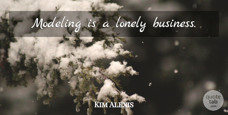 Kim Alexis Quote About Lonely, Modeling: Modeling Is A Lonely Business...