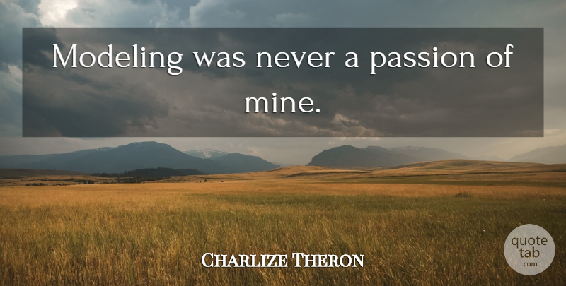 Charlize Theron Quote About Passion, Modeling, Mines: Modeling Was Never A Passion...