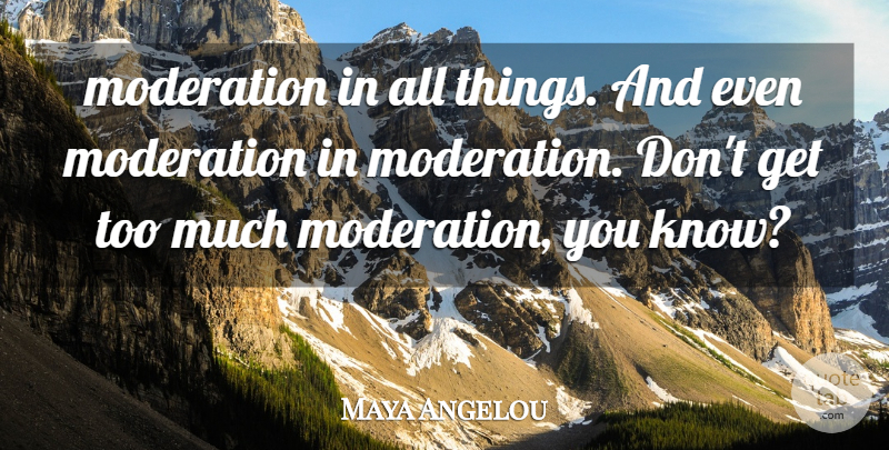 Maya Angelou Quote About Too Much, Moderation, Knows: Moderation In All Things And...