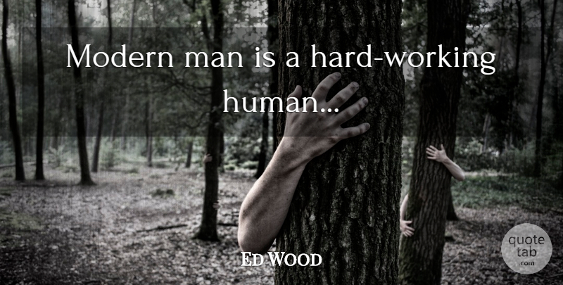 Ed Wood Quote About Hard Work, Men, Modern: Modern Man Is A Hard...