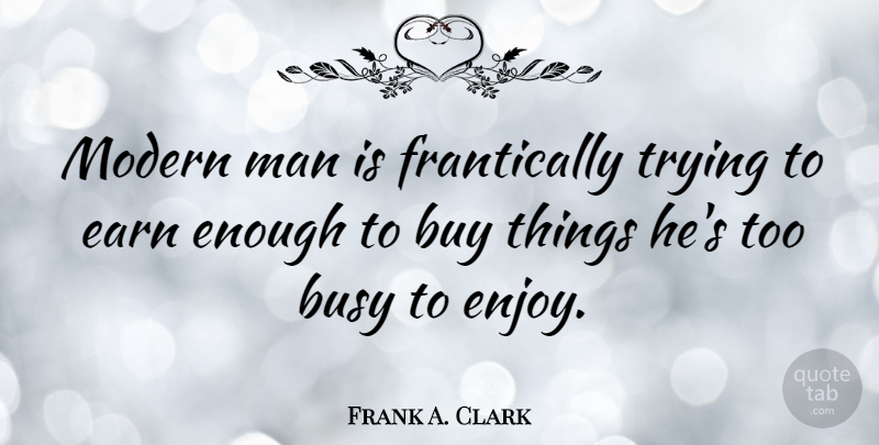 Frank A. Clark Quote About Money, Men, Shopping: Modern Man Is Frantically Trying...