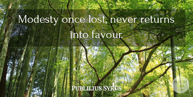 Publilius Syrus Quote About Return, Favour, Modesty: Modesty Once Lost Never Returns...