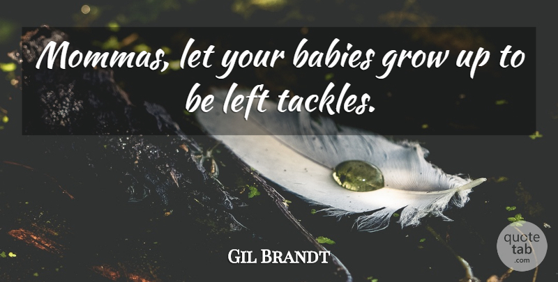 Gil Brandt Quote About Babies, Grow, Left: Mommas Let Your Babies Grow...