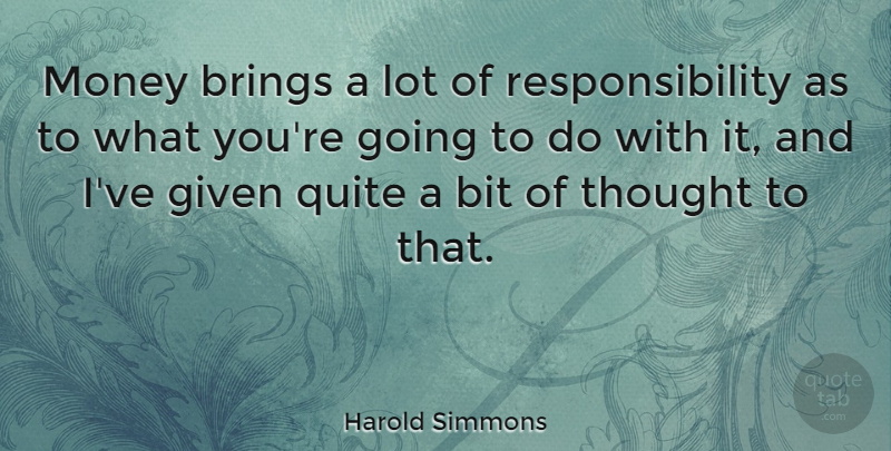 Harold Simmons Quote About Bit, Given, Money, Responsibility: Money Brings A Lot Of...