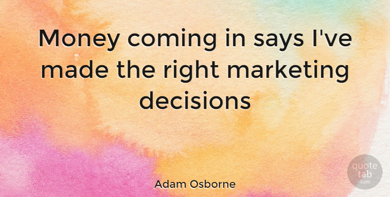 Adam Osborne Quote About Decision, Marketing, Advertising: Money Coming In Says Ive...