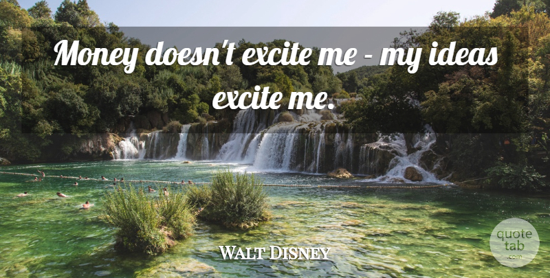 Walt Disney Quote About Life, Ideas: Money Doesnt Excite Me My...