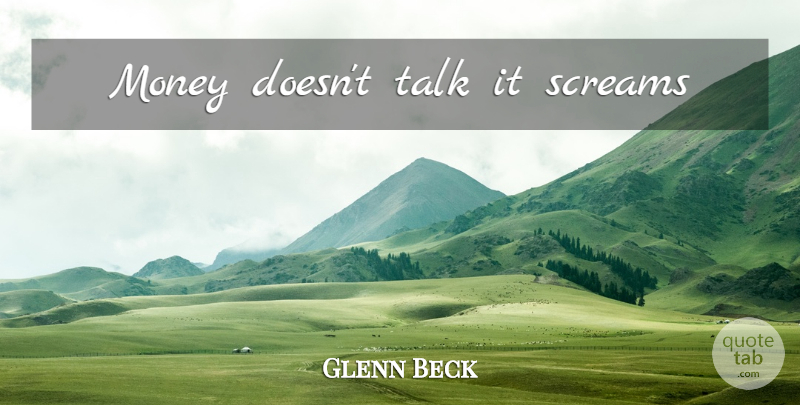 Glenn Beck Quote About Scream: Money Doesnt Talk It Screams...