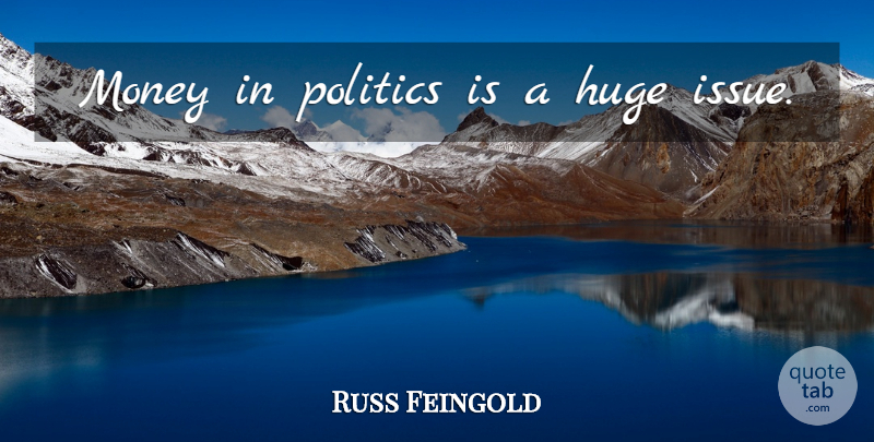 Russ Feingold Quote About Issues, Money In Politics, Huge: Money In Politics Is A...