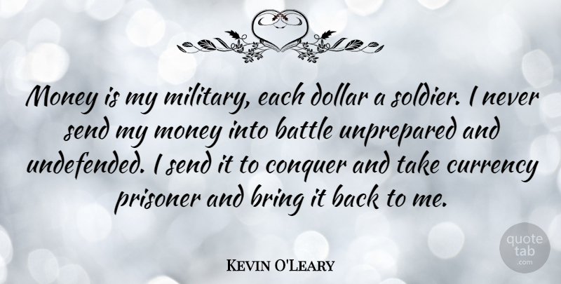 Kevin O'Leary Quote About Military, Soldier, Battle: Money Is My Military Each...