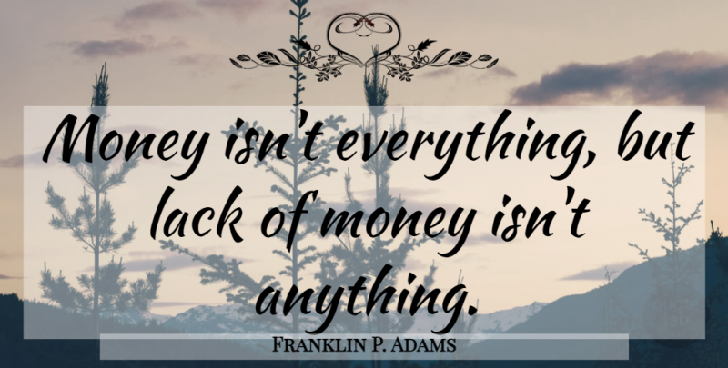 Franklin P. Adams Quote About Money Isnt Everything: Money Isnt Everything But Lack...