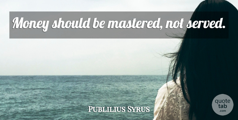 Publilius Syrus Quote About Should: Money Should Be Mastered Not...