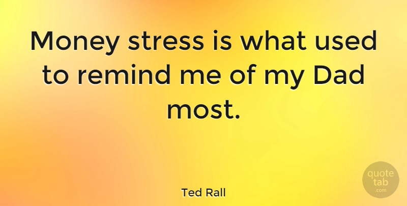 Ted Rall Quote About Dad, Stress, Used: Money Stress Is What Used...