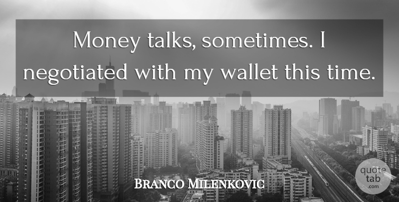 Branco Milenkovic Quote About Money, Wallet: Money Talks Sometimes I Negotiated...