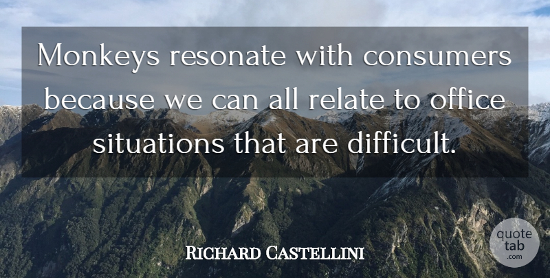 Richard Castellini Quote About Consumers, Monkeys, Office, Relate, Resonate: Monkeys Resonate With Consumers Because...