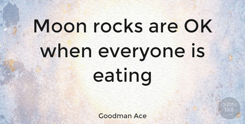 Goodman Ace Quote About Eating, Moon, Ok, Rocks: Moon Rocks Are Ok When...