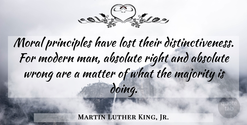 Martin Luther King, Jr. Quote About Men, Matter, Majority: Moral Principles Have Lost Their...