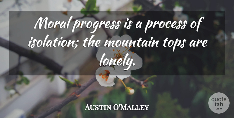 Austin O'Malley Quote About Lonely, Progress, Mountain: Moral Progress Is A Process...