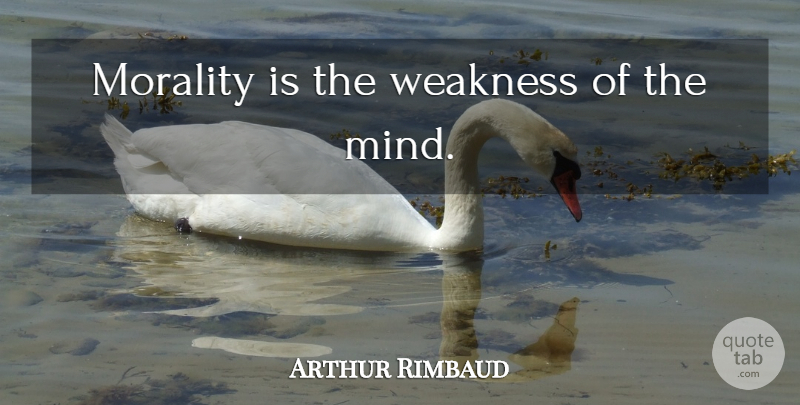 Arthur Rimbaud Quote About Mind, Weakness, Morality: Morality Is The Weakness Of...
