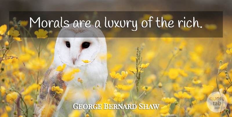 George Bernard Shaw Quote About Luxury, Moral, Rich: Morals Are A Luxury Of...