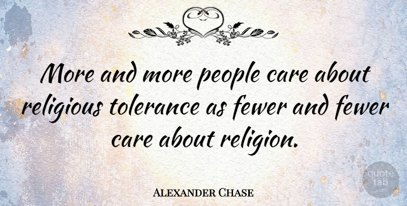 Alexander Chase Quote About Fewer, People, Religion, Religious: More And More People Care...