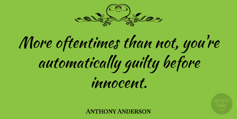 Anthony Anderson Quote About Innocence, Guilty, Innocent: More Oftentimes Than Not Youre...