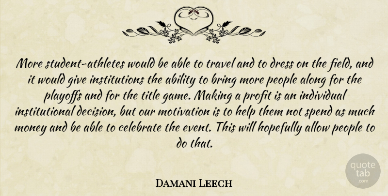 Damani Leech Quote About Ability, Allow, Along, Bring, Celebrate: More Student Athletes Would Be...