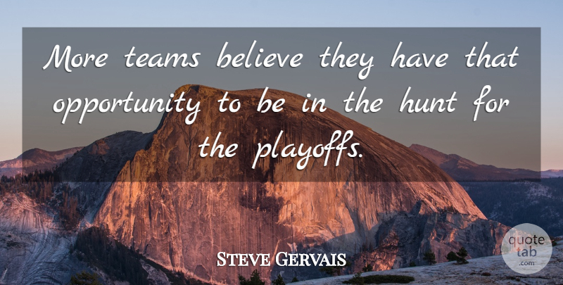 Steve Gervais Quote About Believe, Hunt, Opportunity, Teams: More Teams Believe They Have...