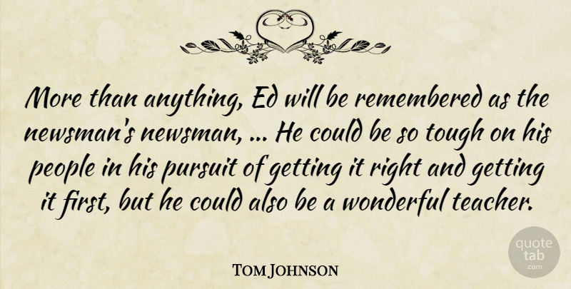 Tom Johnson Quote About People, Pursuit, Remembered, Tough, Wonderful: More Than Anything Ed Will...