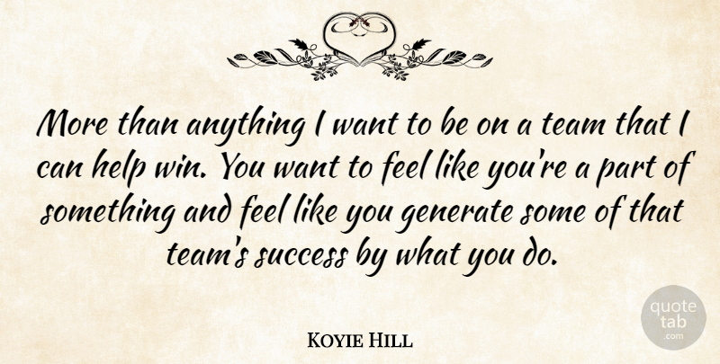 Koyie Hill Quote About Generate, Help, Success, Team: More Than Anything I Want...