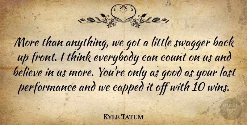 Kyle Tatum Quote About Believe, Count, Everybody, Good, Last: More Than Anything We Got...
